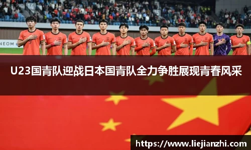 U23国青队迎战日本国青队全力争胜展现青春风采